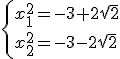 \left\{ {x_{1}^2=-3+2\sqrt{2}\\x_{2}^2=-3-2\sqrt{2} } \right.